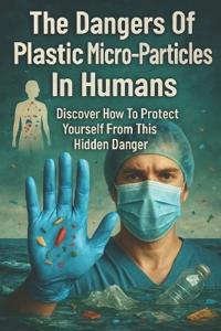 The Dangers Of Plastic Micro-Particles In Humans