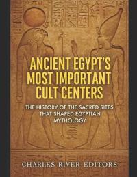 Ancient Egypt's Most Important Cult Centers