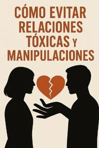 Cómo Evitar Relaciones Tóxicas Y Manipulaciones