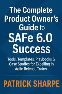 The Complete Product Owner's Guide to SAFe 6.0 Success