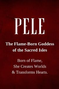 Pele - The Flame-Born Goddess of the Sacred Isles