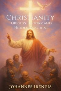 Christianity - Origins, History and Hidden Doctrine