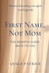 First Name Not Mom - The Rebirth Guide Back to You