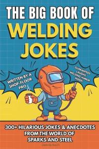 The Big Book of Welding Jokes - 300+ Jokes, Fails & Stories from the World of Sparks and Steel