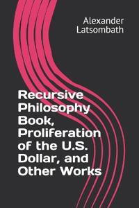 Recursive Philosophy Book, Proliferation of the U.S. Dollar, and Other Works