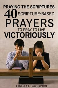 Praying the Scriptures 40 Scripture-Based Prayers to Pray to Live Victoriously