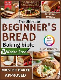 The Ultimate Beginners Bread Baking Bible