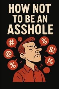 How Not To Be An Asshole.