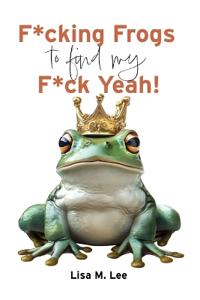 F*cking Frogs to find my F*ck Yeah