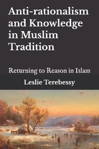 Anti-rationalism and Knowledge in Muslim Tradition