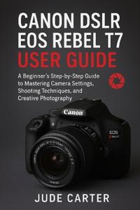 Canon Dslr EOS Rebel T7 User Guide for Beginners