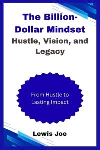 The Billion-Dollar Mindset Hustle, Vision, and Legacy