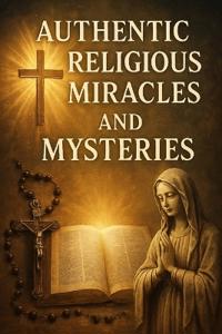Authentic Religious Miracles And Mysteries