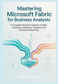 Mastering Microsoft Fabric for Business Analysts