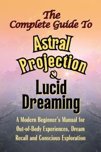 The Complete Guide to Astral Projection and Lucid Dreaming