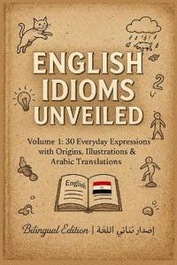 English Idioms Unveiled Volume 1