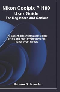 Nikon Coolpix P1100 User Guide For Beginners and Seniors