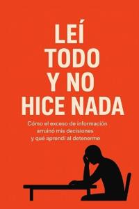 Cómo el exceso de información arruinó mis decisiones y qué aprendí al detenerme