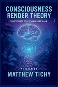 Consciousness Render Theory