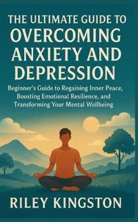 The Ultimate Guide to Overcoming Anxiety and Depression