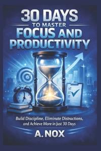 30 Days to Master Focus and Productivity