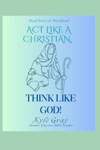 Act Like A Christian-Think Like God