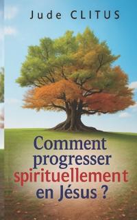 Comment progresser spirituellement en Jésus ?