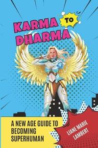 Karma to Dharma A New Age Guide to Becoming Superhuman