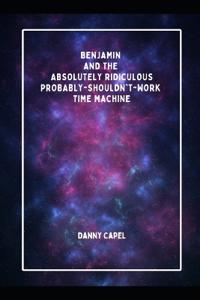 Benjamin and the Absolutely Ridiculous, Probably-Shouldn't-Work Time Machine
