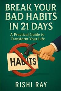 Ray, R: Break Your Bad Habits in 21 Days