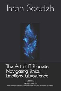 The Art of IT Etiquette Navigating Ethics, Emotions, and Excellence
