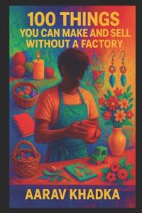 100 Things You Can Make and Sell Without a Factory