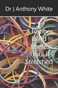 A Rubber Band Is Useless Until Its Stretched