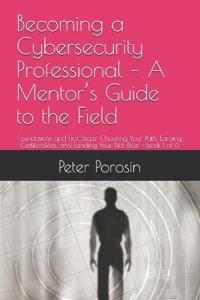 Becoming a Cybersecurity Professional - A Mentor's Guide to the Field
