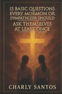 13 Basic Questions Every Mormon or Sympathizer Should Ask Themselves at Least Once