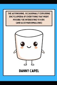 The Astonishing, Occasionally Exploding Encyclopedia of Everything That Might Possibly Be Interesting to Kids (and Also Marshmallows)