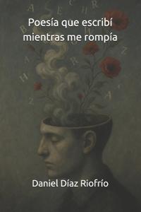 Poesía que escribí mientras me rompía