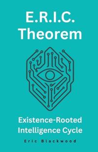 E.R.I.C. Theorem - Existence-Rooted Intelligence Cycle