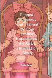 Pegged, Diapered, and Trained by Four Lesbian Roommates