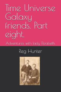 Time Universe Galaxy friends. Part eight.