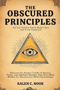 The Obscured Principles - All You Need to Know Made Clear and Fully Explained