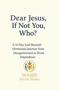 Dear Jesus, If Not You, Who?