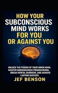 How Your Subconscious Mind Works for You or Against You