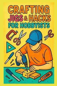 Crafting Jigs & Hacks for Hobbyists
