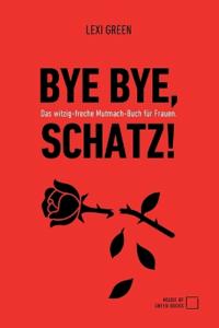 Bye Bye, Schatz! Das witzig-freche Mutmach-Buch für Frauen