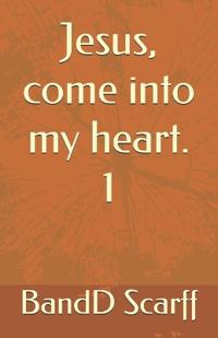 Scarff, B: Jesus, come into my heart. 1