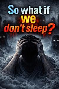 so what if we don't sleep?