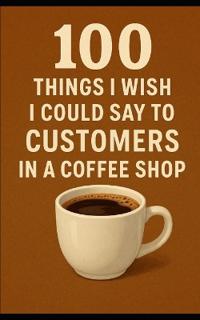 100 Things We Wish We Could Say to Customers