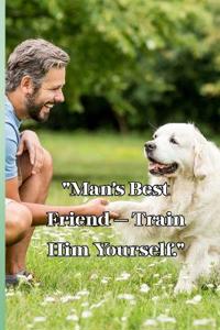 Man's Best Friend Train Him Yourself.