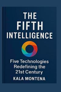 THE FIFTH INTELLIGENCE - Five Foundational Technologies Defining the 21st Century